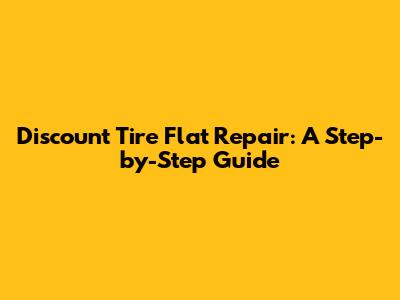 Discount Tire Flat Repair: A Step-by-Step Guide