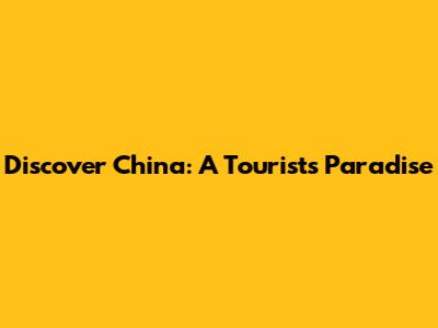 Discover China: A Tourist's Paradise
