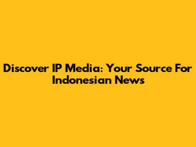 Discover IP Media: Your Source For Indonesian News