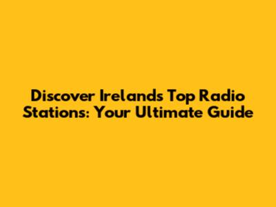 Discover Ireland's Top Radio Stations: Your Ultimate Guide
