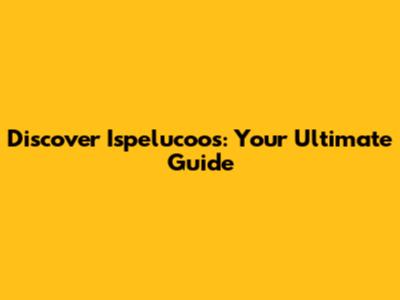 Discover Ispelucoos: Your Ultimate Guide