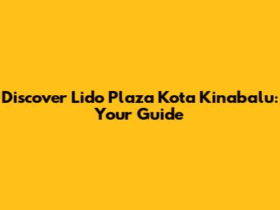 Discover Lido Plaza Kota Kinabalu: Your Guide
