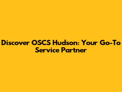 Discover OSCS Hudson: Your Go-To Service Partner
