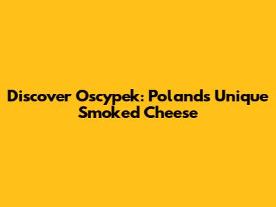 Discover Oscypek: Poland's Unique Smoked Cheese