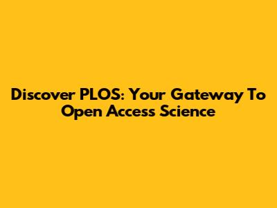 Discover PLOS: Your Gateway To Open Access Science