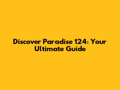 Discover Paradise 124: Your Ultimate Guide