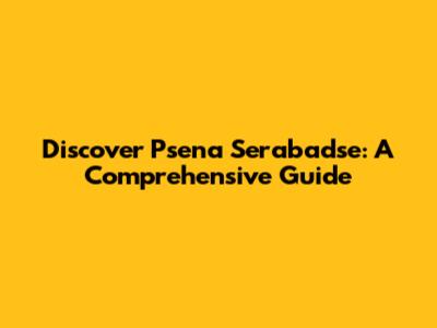 Discover Psena Serabadse: A Comprehensive Guide