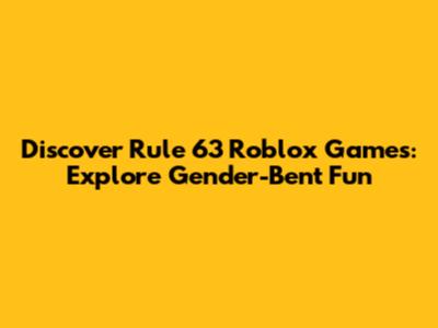 Discover Rule 63 Roblox Games: Explore Gender-Bent Fun