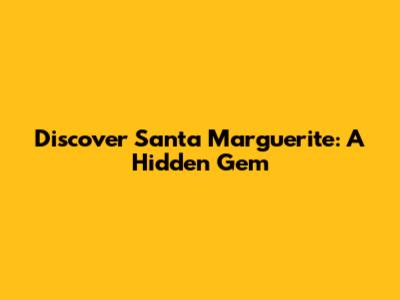 Discover Santa Marguerite: A Hidden Gem