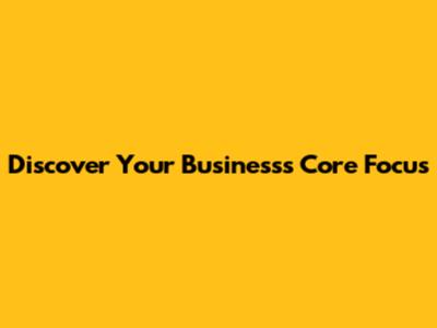 Discover Your Business's Core Focus