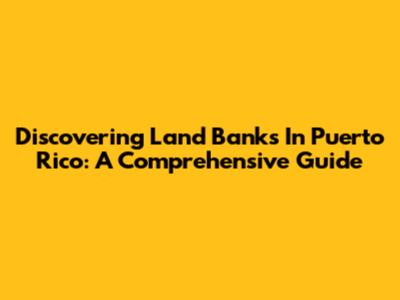Discovering Land Banks In Puerto Rico: A Comprehensive Guide