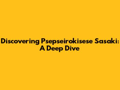Discovering Psepseirokisese Sasaki: A Deep Dive