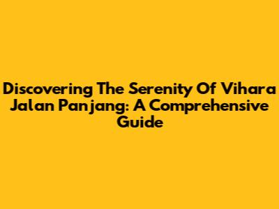 Discovering The Serenity Of Vihara Jalan Panjang: A Comprehensive Guide