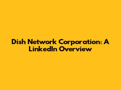 Dish Network Corporation: A LinkedIn Overview