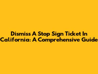 Dismiss A Stop Sign Ticket In California: A Comprehensive Guide