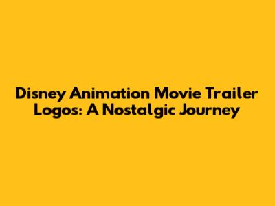 Disney Animation Movie Trailer Logos: A Nostalgic Journey