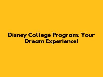 Disney College Program: Your Dream Experience!