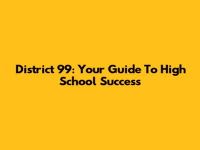 District 99: Your Guide To High School Success
