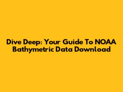 Dive Deep: Your Guide To NOAA Bathymetric Data Download