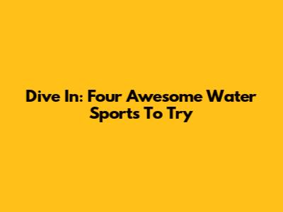 Dive In: Four Awesome Water Sports To Try