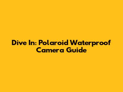 Dive In: Polaroid Waterproof Camera Guide