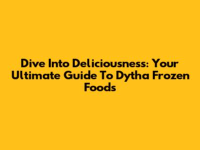 Dive Into Deliciousness: Your Ultimate Guide To Dytha Frozen Foods