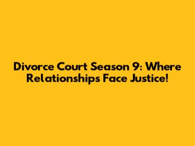 Divorce Court Season 9: Where Relationships Face Justice!