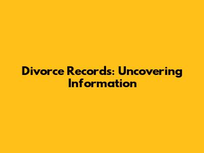Divorce Records: Uncovering Information