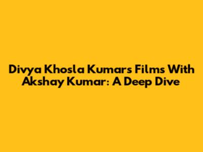 Divya Khosla Kumar's Films With Akshay Kumar: A Deep Dive