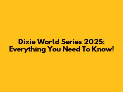 Dixie World Series 2025: Everything You Need To Know!