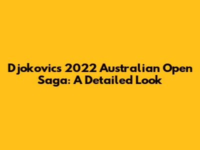 Djokovic's 2022 Australian Open Saga: A Detailed Look