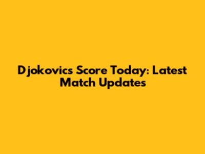 Djokovic's Score Today: Latest Match Updates