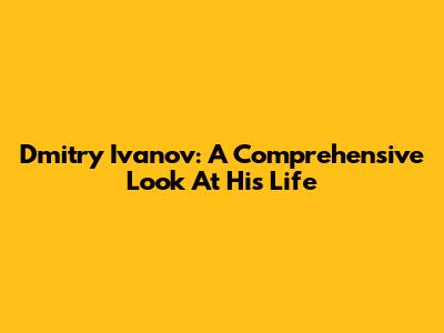 Dmitry Ivanov: A Comprehensive Look At His Life