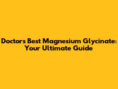 Doctor's Best Magnesium Glycinate: Your Ultimate Guide