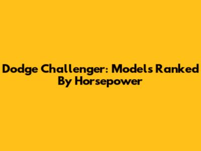 Dodge Challenger: Models Ranked By Horsepower