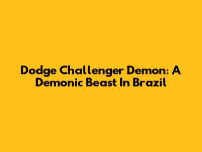 Dodge Challenger Demon: A Demonic Beast In Brazil