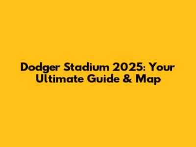 Dodger Stadium 2025: Your Ultimate Guide & Map