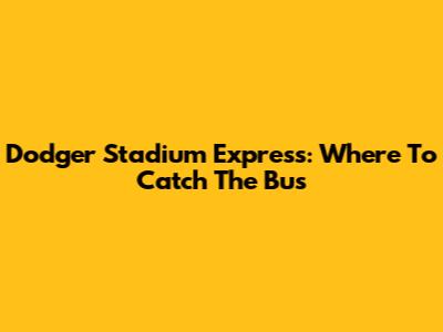 Dodger Stadium Express: Where To Catch The Bus