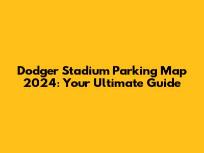 Dodger Stadium Parking Map 2024: Your Ultimate Guide