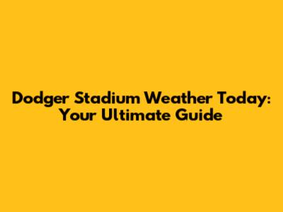 Dodger Stadium Weather Today: Your Ultimate Guide