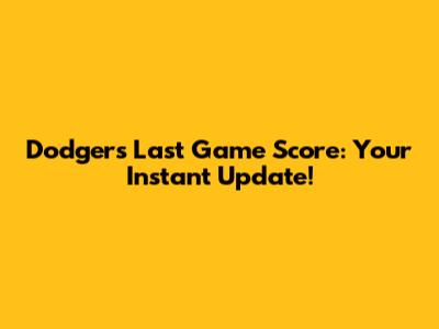 Dodgers' Last Game Score: Your Instant Update!