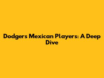 Dodgers' Mexican Players: A Deep Dive
