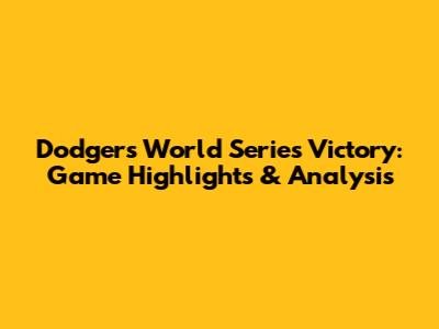 Dodgers' World Series Victory: Game Highlights & Analysis