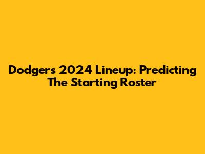 Dodgers 2024 Lineup: Predicting The Starting Roster