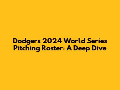 Dodgers 2024 World Series Pitching Roster: A Deep Dive