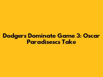 Dodgers Dominate Game 3: Oscar Paradisesc's Take