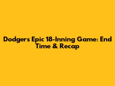 Dodgers Epic 18-Inning Game: End Time & Recap