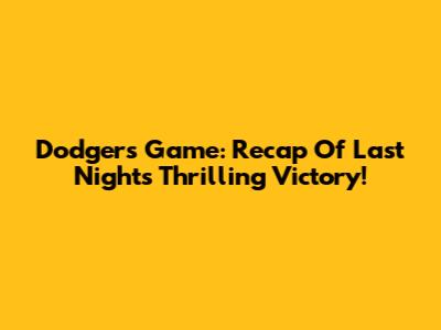 Dodgers Game: Recap Of Last Night's Thrilling Victory!