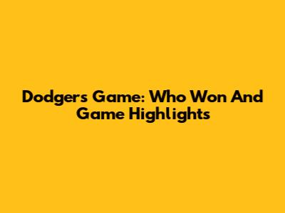 Dodgers Game: Who Won And Game Highlights