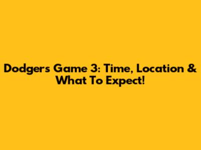 Dodgers Game 3: Time, Location & What To Expect!